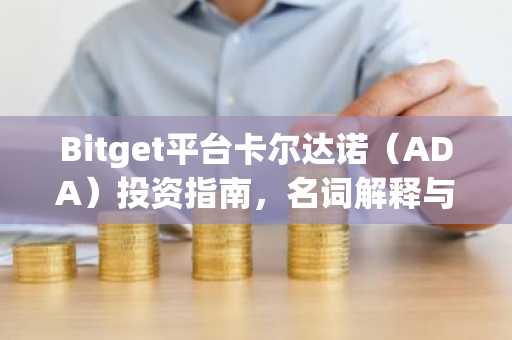 Bitget平台卡尔达诺（ADA）投资指南，名词解释与风险提示