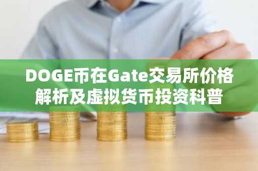 DOGE币在Gate交易所价格解析及虚拟货币投资科普