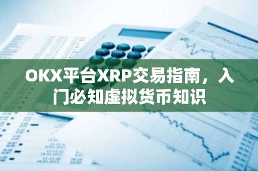 OKX平台XRP交易指南，入门必知虚拟货币知识