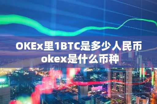 OKEx里1BTC是多少人民币 okex是什么币种