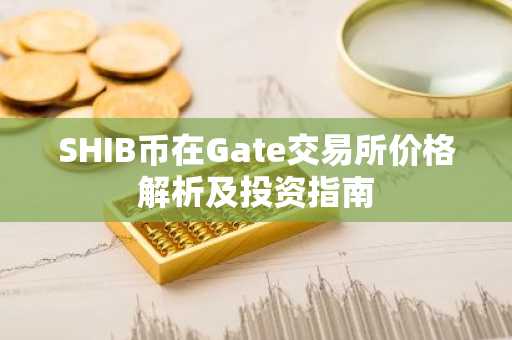 SHIB币在Gate交易所价格解析及投资指南