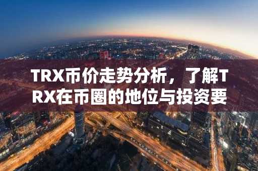 TRX币价走势分析，了解TRX在币圈的地位与投资要点
