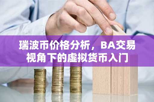 瑞波币价格分析，BA交易视角下的虚拟货币入门