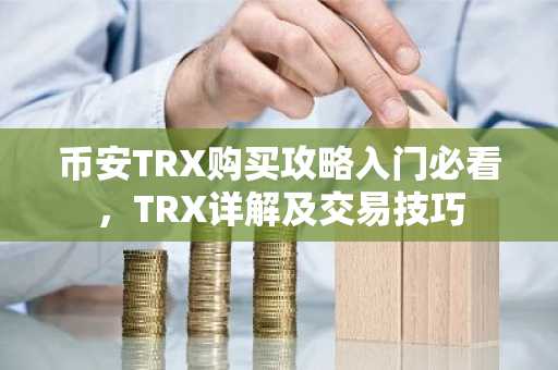 币安TRX购买攻略入门必看，TRX详解及交易技巧