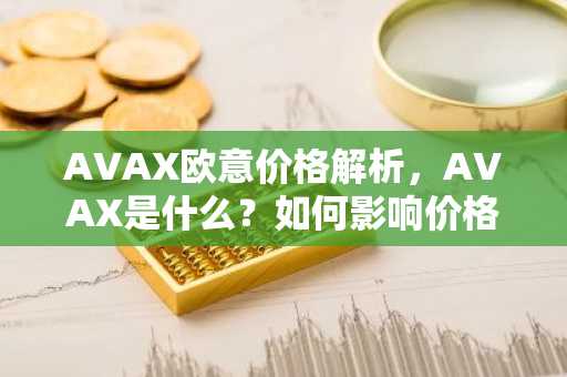 AVAX欧意价格解析，AVAX是什么？如何影响价格？