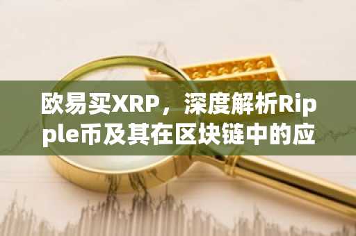 欧易买XRP，深度解析Ripple币及其在区块链中的应用