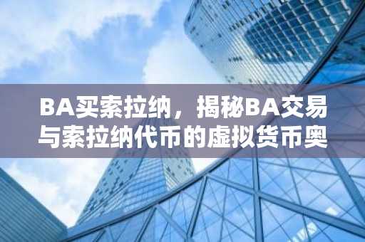 BA买索拉纳，揭秘BA交易与索拉纳代币的虚拟货币奥秘