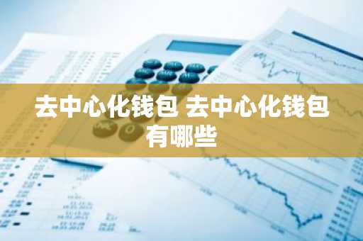 去中心化钱包 去中心化钱包有哪些