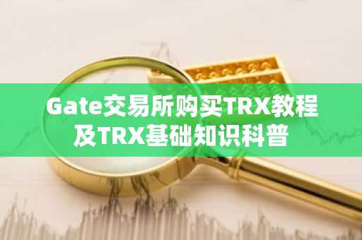 Gate交易所购买TRX教程及TRX基础知识科普