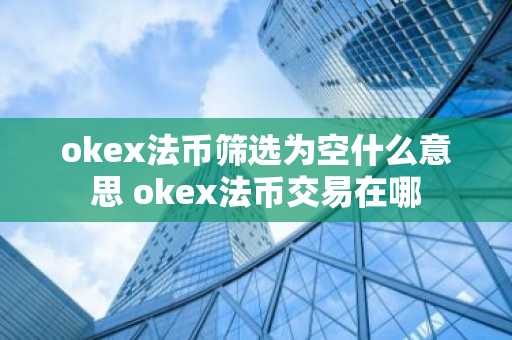 okex法币筛选为空什么意思 okex法币交易在哪