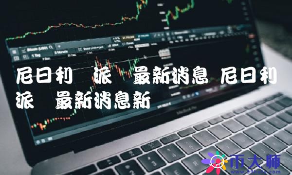 尼日利亚派币最新消息新闻