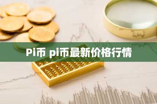 Pi币 pi币最新价格行情