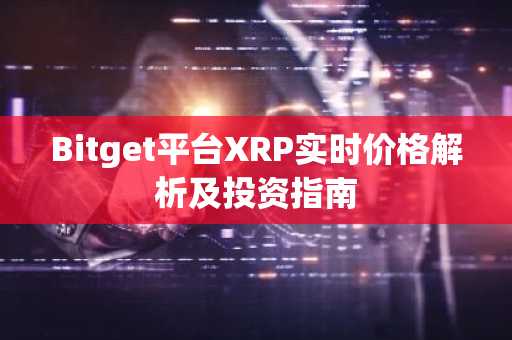 Bitget平台XRP实时价格解析及投资指南