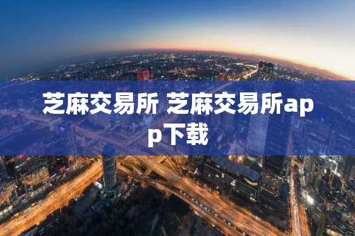 芝麻交易所 芝麻交易所app下载