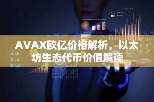 AVAX欧亿价格解析，以太坊生态代币价值解读