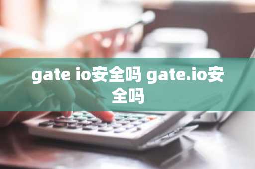 gate io安全吗 gate.io安全吗