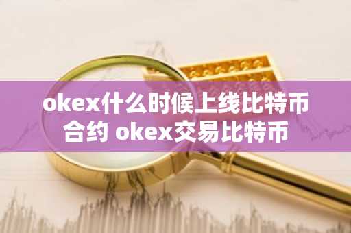 okex什么时候上线比特币合约 okex交易比特币