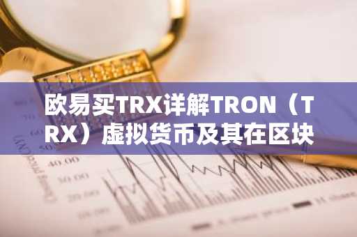 欧易买TRX详解TRON（TRX）虚拟货币及其在区块链中的应用