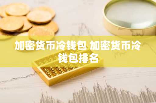 加密货币冷钱包 加密货币冷钱包排名