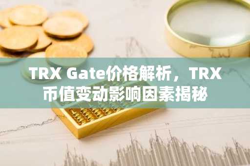 TRX Gate价格解析，TRX币值变动影响因素揭秘
