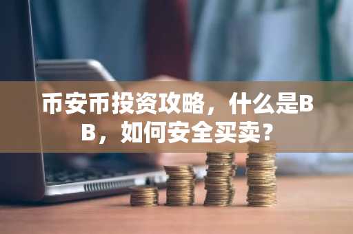 币安币投资攻略，什么是BB，如何安全买卖？