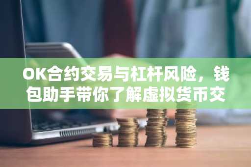 OK合约交易与杠杆风险,钱包助手带你了解虚拟货币交易奥秘
