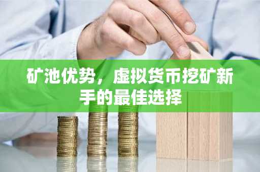 矿池优势，虚拟货币挖矿新手的最佳选择