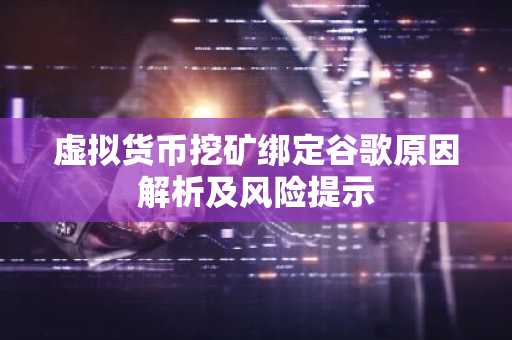 虚拟货币挖矿绑定谷歌原因解析及风险提示