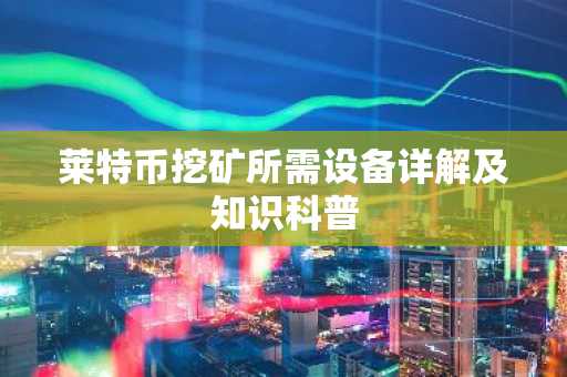 莱特币挖矿所需设备详解及知识科普