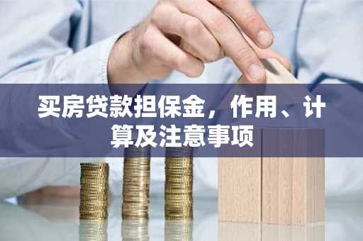 买房贷款担保金，作用、计算及注意事项