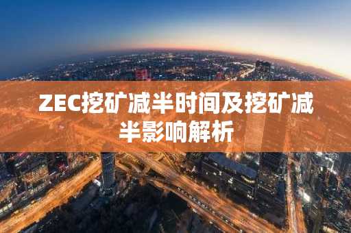ZEC挖矿减半时间及挖矿减半影响解析