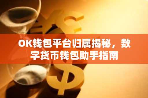 OK钱包平台归属揭秘,数字货币钱包助手指南