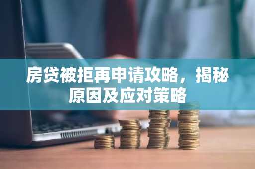 房贷被拒再申请攻略，揭秘原因及应对策略