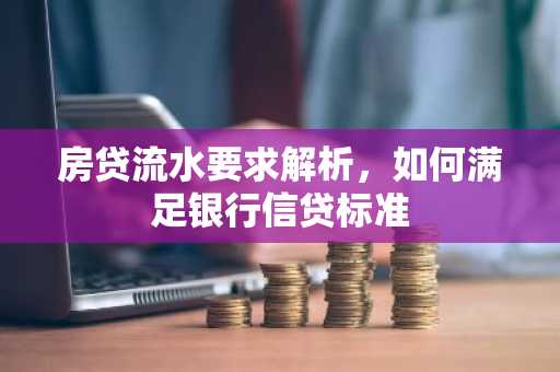 房贷流水要求解析，如何满足银行信贷标准