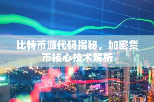 比特币源代码揭秘，加密货币核心技术解析