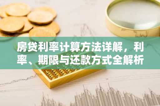 房贷利率计算方法详解，利率、期限与还款方式全解析
