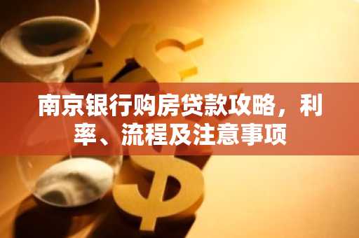 南京银行购房贷款攻略，利率、流程及注意事项