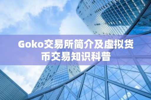 Goko交易所简介及虚拟货币交易知识科普