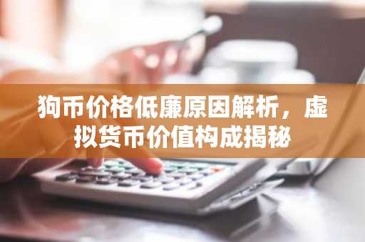狗币价格低廉原因解析，虚拟货币价值构成揭秘
