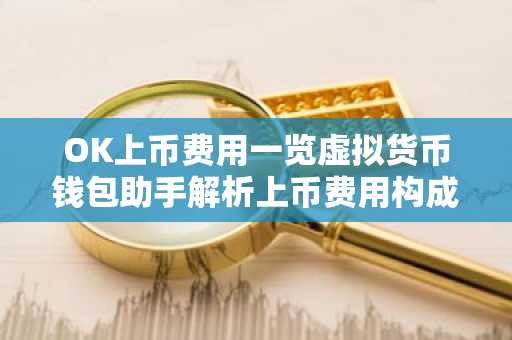 OK上币费用一览虚拟货币钱包助手解析上币费用构成