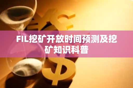 FIL挖矿开放时间预测及挖矿知识科普