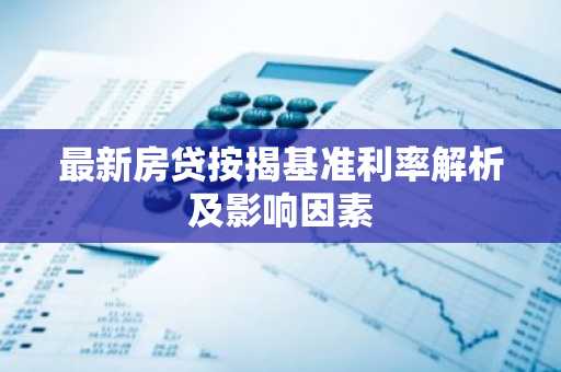 最新房贷按揭基准利率解析及影响因素