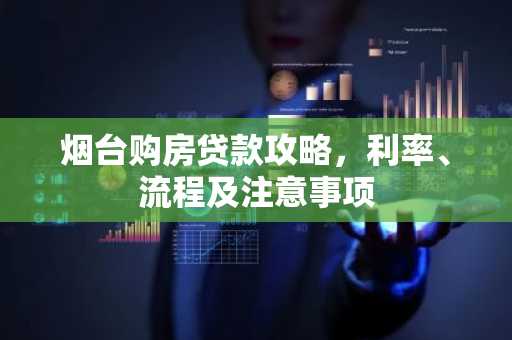 烟台购房贷款攻略,利率、流程及注意事项