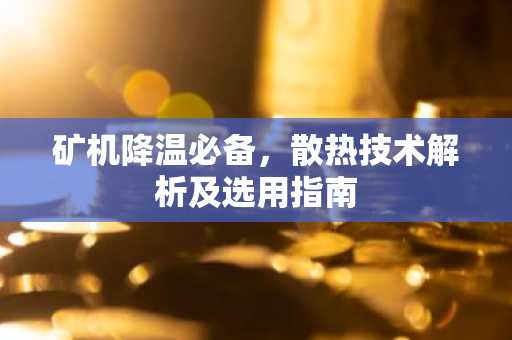 矿机降温必备,散热技术解析及选用指南