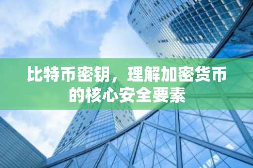 比特币密钥,理解加密货币的核心安全要素