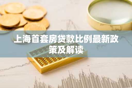 上海首套房贷款比例最新政策及解读
