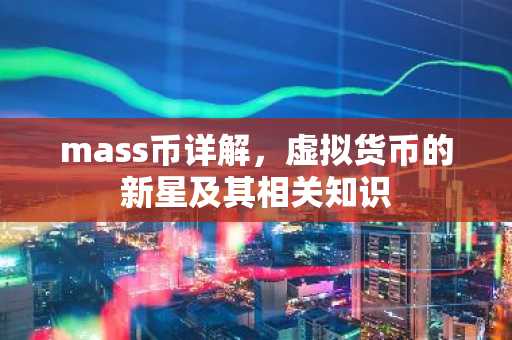 mass币详解,虚拟货币的新星及其相关知识