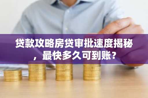 贷款攻略房贷审批速度揭秘，最快多久可到账？