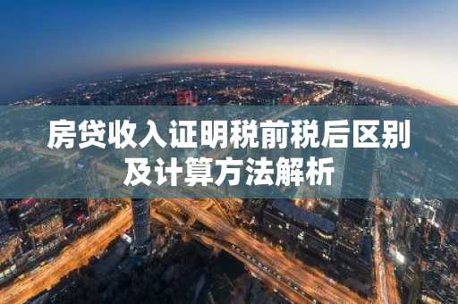 房贷收入证明税前税后区别及计算方法解析