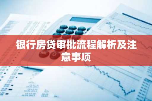 银行房贷审批流程解析及注意事项